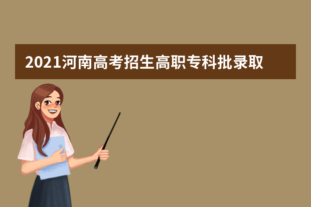 2021河南高考招生高职专科批录取时间 8月10日征集志愿